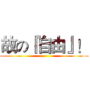 故の『自由』！ ()