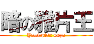 暗の雅片王 (Yami pisu ooga)
