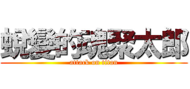 蛻變的魂聚太郎 (attack on titan)