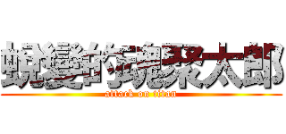 蛻變的魂聚太郎 (attack on titan)