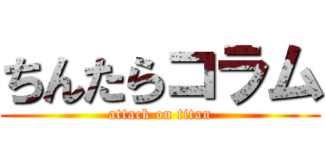 ちんたらコラム (attack on titan)
