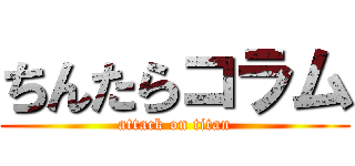 ちんたらコラム (attack on titan)