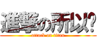 進撃の所以呢 (attack on titan)