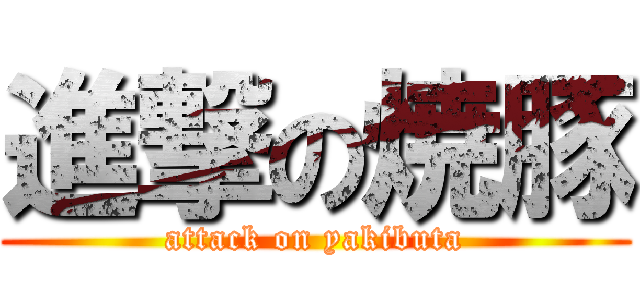 進撃の焼豚 (attack on yakibuta)