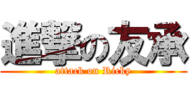 進撃の友承 (attack on Ricky)