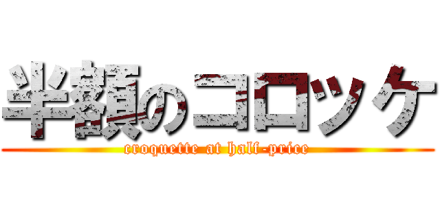 半額のコロッケ (croquette at half-price)