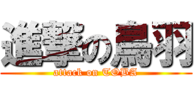 進撃の鳥羽 (attack on TOBA)