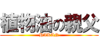 植物油の親父 (HAKAN)