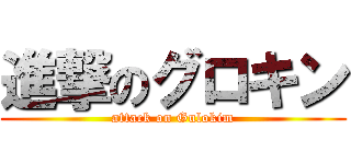 進撃のグロキン (attack on Gulokim)