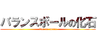 バランスボールの化石 (Ton no adana)