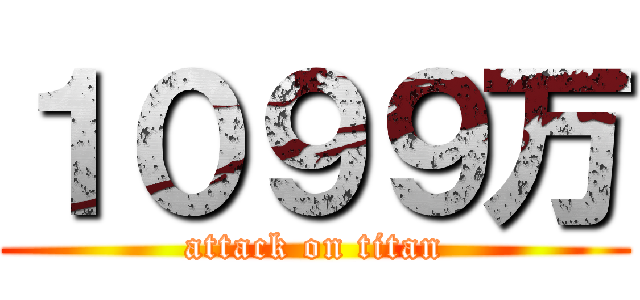 １０９９万 (attack on titan)