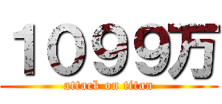 １０９９万 (attack on titan)