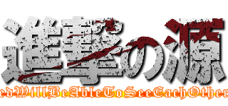 進撃の源 (DestinedWillBeAbleToSeeEachOtherAgain)