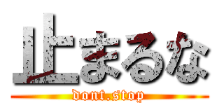 止まるな (dont.stop)