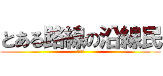 とある路線の沿線民 (鉄オタ)
