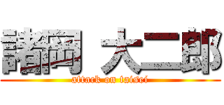 諸岡 大二郎 (attack on taisei)