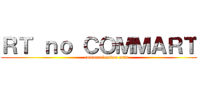 ＲＴ ｎｏ ＣＯＭＭＡＲＴＳ (communication arts)