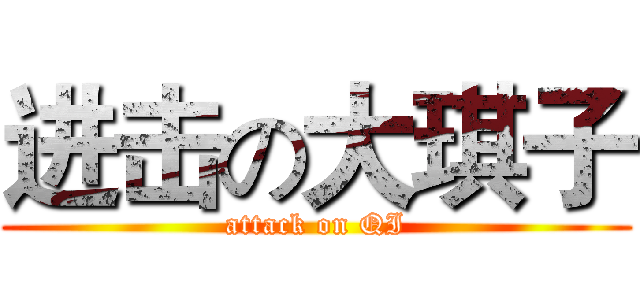 进击の大琪子 (attack on QI)