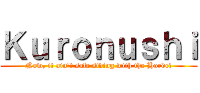 Ｋｕｒｏｎｕｓｈｉ (Now, it ain't safe siding with the Horde!)