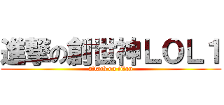 進撃の創世神ＬＯＬ１ (attack on titan)