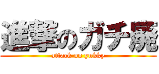 進撃のガチ廃 (attack on yukky)