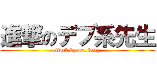 進撃のデブ系先生 (attack by mr. fatty )