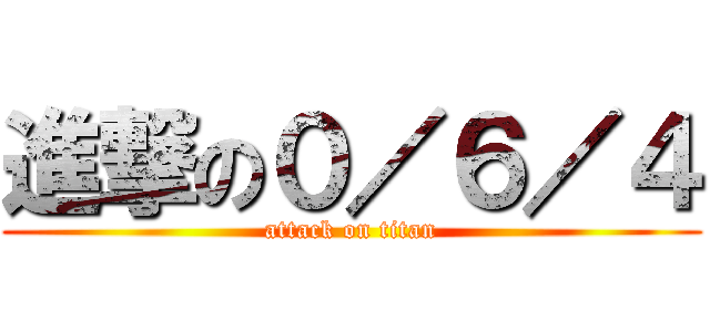 進撃の０／６／４ (attack on titan)