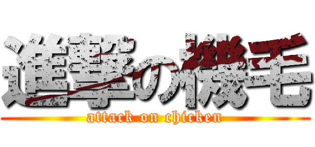 進撃の機毛 (attack on chicken)