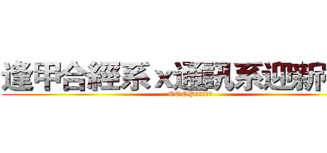 逢甲合經系ｘ通訊系迎新宿營 (COOP　Ｘ　ＣＥ)