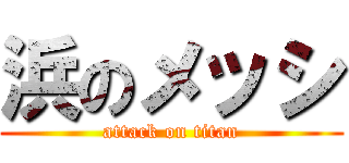 浜のメッシ (attack on titan)