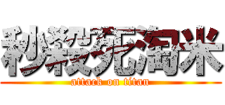 秒殺死淘米 (attack on titan)