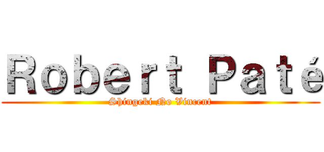 Ｒｏｂｅｒｔ Ｐａｔé (Shingeki No Vincent)