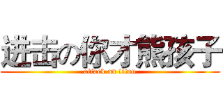 进击の你才熊孩子 (attack on titan)