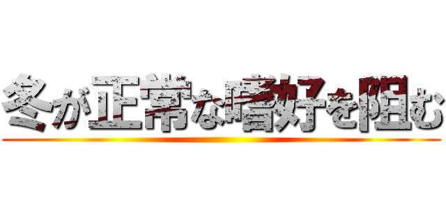 冬が正常な嗜好を阻む ()