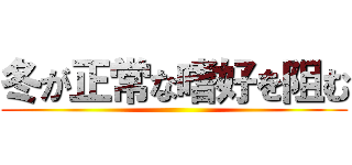 冬が正常な嗜好を阻む ()