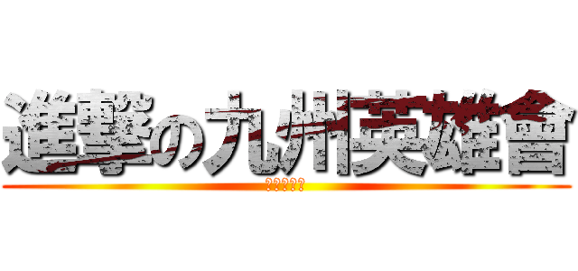 進撃の九州英雄會 (九州英雄會)