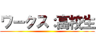 ワークス：高校生 ()