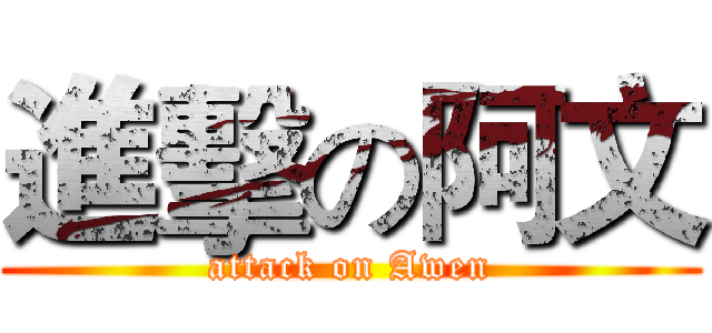 進擊の阿文 (attack on Awen)