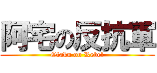 阿宅の反抗軍 (Otaku on Rebel)