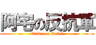 阿宅の反抗軍 (Otaku on Rebel)