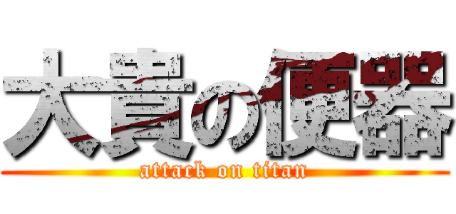 大貴の便器 (attack on titan)