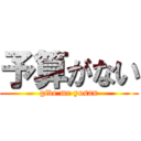 予算がない (give me yosan)