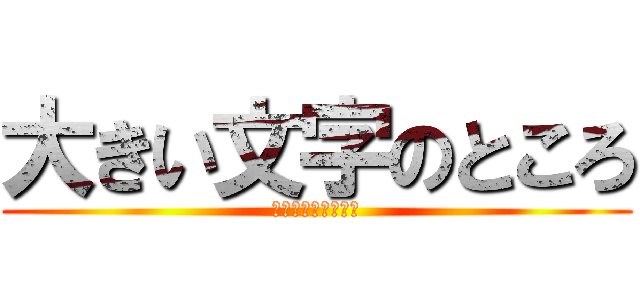 大きい文字のところ (小さいもじのところ)