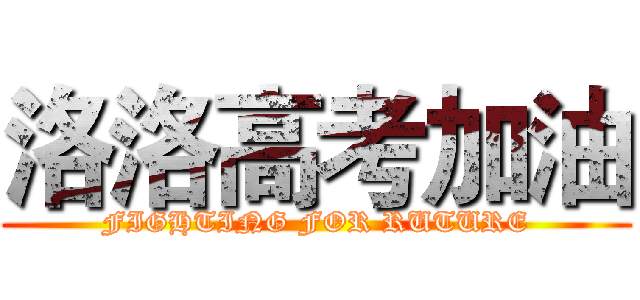 洛洛高考加油 (FIGHTING FOR RUTURE)