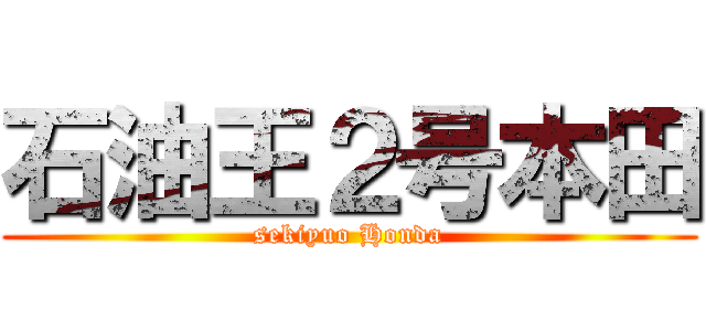 石油王２号本田 (sekiyuo Honda)