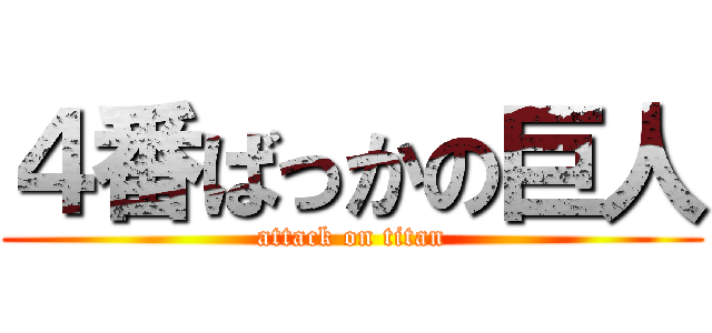 ４番ばっかの巨人 (attack on titan)