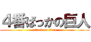 ４番ばっかの巨人 (attack on titan)