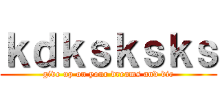 ｋｄｋｓｋｓｋｓ (give up on your dreams and die)