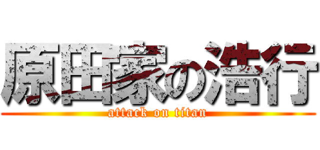 原田家の浩行 (attack on titan)