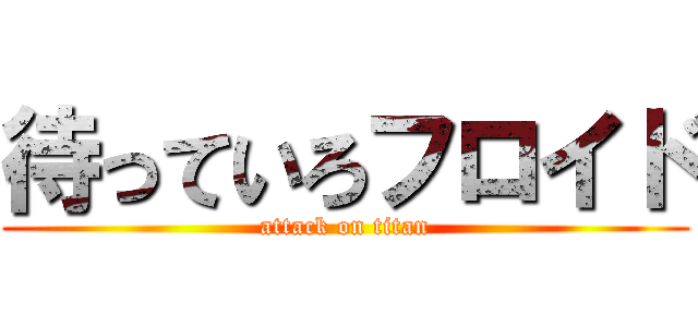 待っていろフロイド (attack on titan)